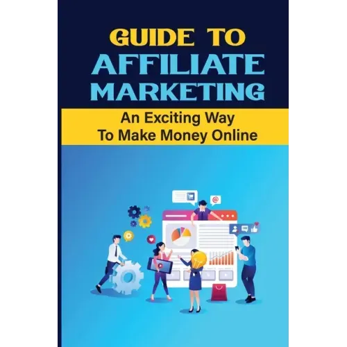 Guide To Affiliate Marketing: An Exciting Way To Make Money Online: Affiliate Marketing For Dummies