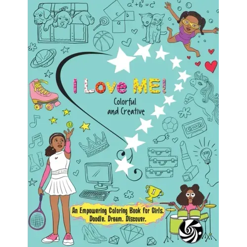 I Love Me! Colorful and Creative.: An Empowering Coloring Book for Girls. Doodle. Dream. Discover.