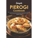 Simple Pierogi Cookbook: Delicious Pierogi Recipes That Will Help You Be the Life of The Party