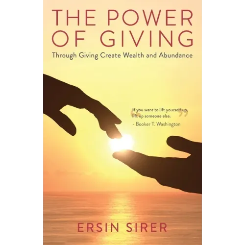 The Power of Giving: Through Giving Create Wealth and Abundance