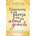 Convierta a Su Pareja En Su Alma Gemela: Una Guía Práctica Sobre Cómo Ser Feliz Para Siempre