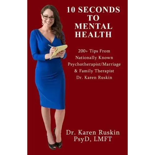 10 Seconds To Mental Health: 200+ Tips From Nationally Known Psychotherapist/Marriage & Family Therapist Dr. Karen Ruskin