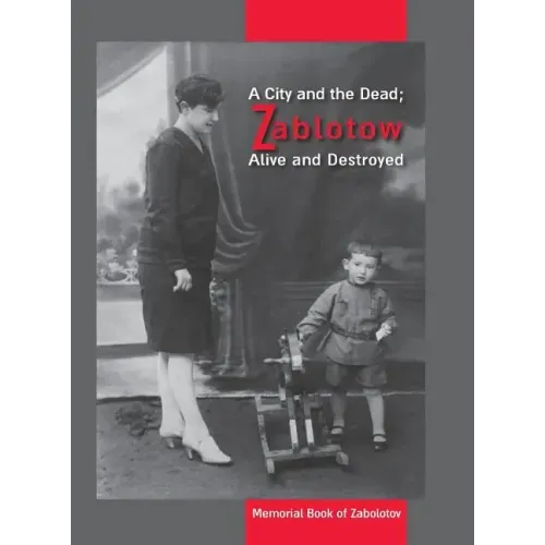 A City and the Dead; Zablotow Alive and Destroyed: Memorial Book of Zabolotov, Ukraine