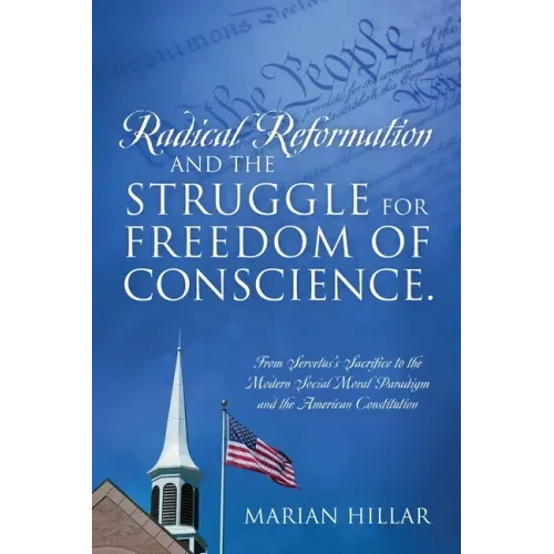 Radical Reformation and the Struggle for Freedom of Conscience.: From Servetus's Sacrifice to the Modern Social Moral Paradigm and the American Consti