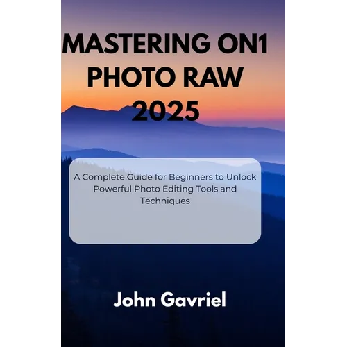Mastering ON1 Photo RAW 2025: A Complete Guide for Beginners to Unlock Powerful Photo Editing Tools and Techniques