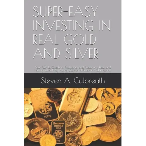 Super-Easy Investing in Real Gold and Silver: Your Path to Creating, Protecting and Preserving Real and Lasting Wealth by Putting Gold and Silver in Y