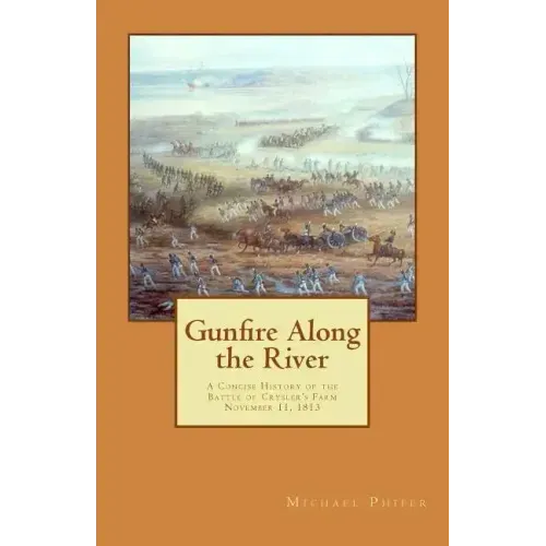 Gunfire Along the River: A Concise History of the Battle of Crysler's Farm November 11, 1813