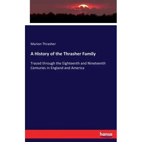 A History of the Thrasher Family: Traced through the Eighteenth and Nineteenth Centuries in England and America