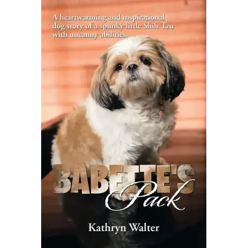 Babette's Pack: A Heartwarming and Inspirational Dog Story of a Spunky Little Shih Tzu with Uncanny Abilities