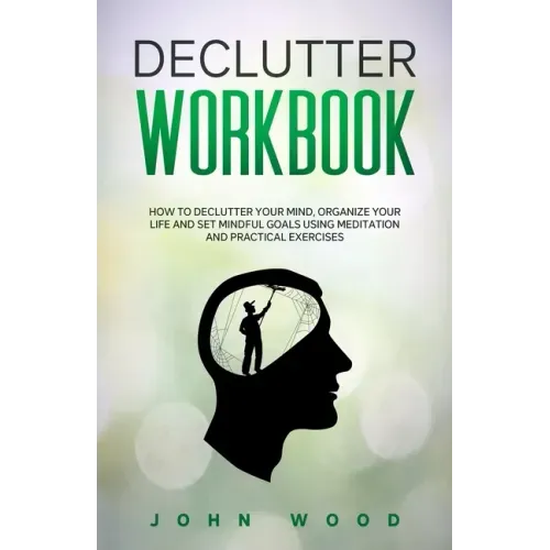 Declutter Workbook: How to Declutter your Mind, Organize your Life and Set Mindful Goals Using Meditation and Practical Exercices