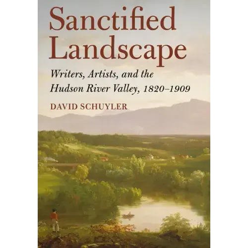 Sanctified Landscape: Writers, Artists, and the Hudson River Valley, 1820 1909
