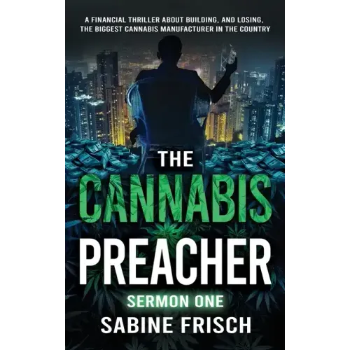 The Cannabis Preacher Sermon One: A financial thriller about building and losing the biggest Cannabis Manufacturer in the country