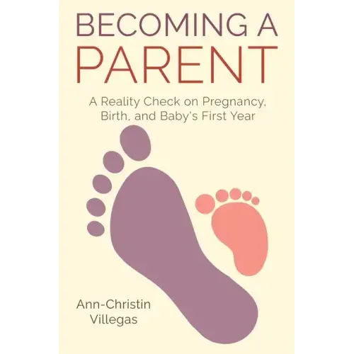 Becoming A Parent: A Reality Check on Pregnancy, Birth, and Baby's First Year