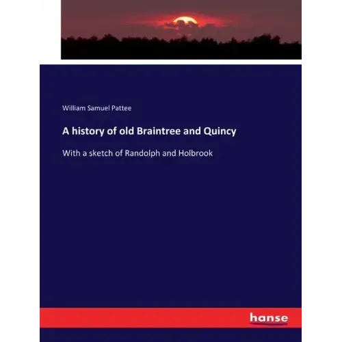 A history of old Braintree and Quincy: With a sketch of Randolph and Holbrook