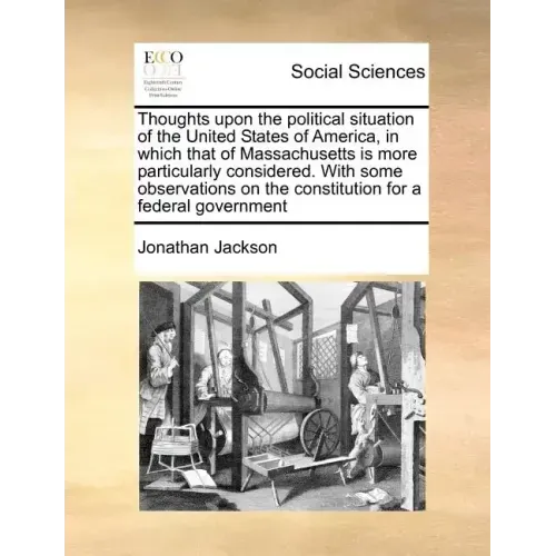 Thoughts Upon the Political Situation of the United States of America, in Which That of Massachusetts Is More Particularly Considered. with Some Obser
