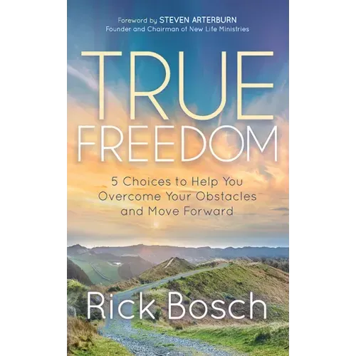 True Freedom: 5 Choices to Help You Overcome Your Obstacles and Move Forward