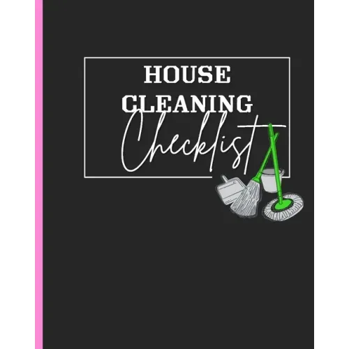 House Cleaning Checklist: Plan and Manage Your Housekeeping Chores With Ease and Confidence