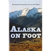 Alaska on Foot: Wilderness Techniques for the Far North