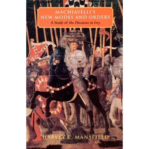 Machiavelli's New Modes and Orders: A Study of the Discourses on Livy