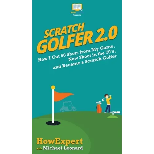 Scratch Golfer 2.0: How I Cut 50 Shots from My Game, Now Shoot in the 70's, and Became a Scratch Golfer