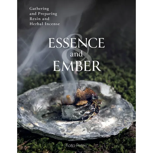 Essence and Ember: Gathering and Preparing Herbal, Resin, and Wood Incense