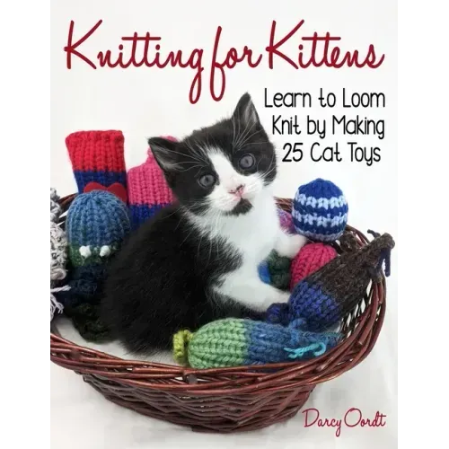Knitting for Kittens: Learn to Loom Knit by Making 25 Cat Toys