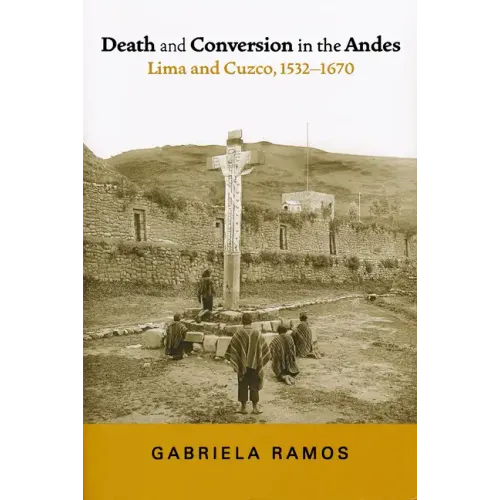 Death and Conversion in the Andes: Lima and Cuzco, 1532-1670