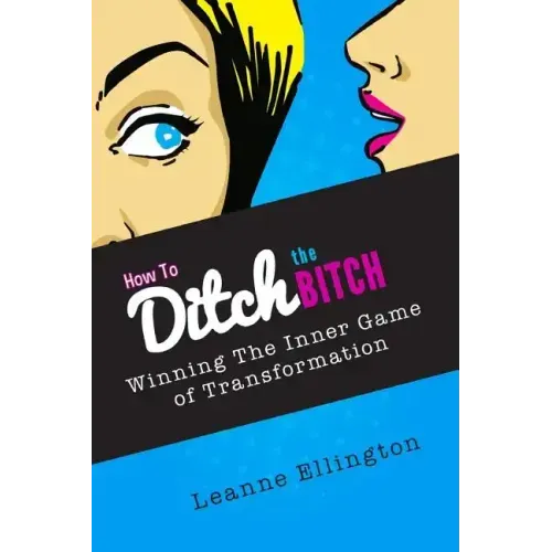 How to Ditch the Bitch: Winning the Inner Game of Transformation