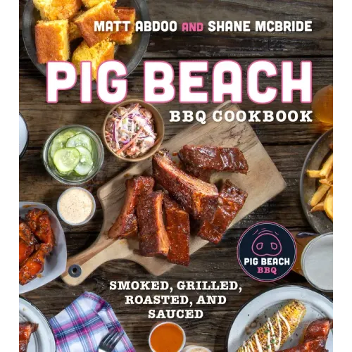 Pig Beach BBQ Cookbook: Smoked, Grilled, Roasted, and Sauced