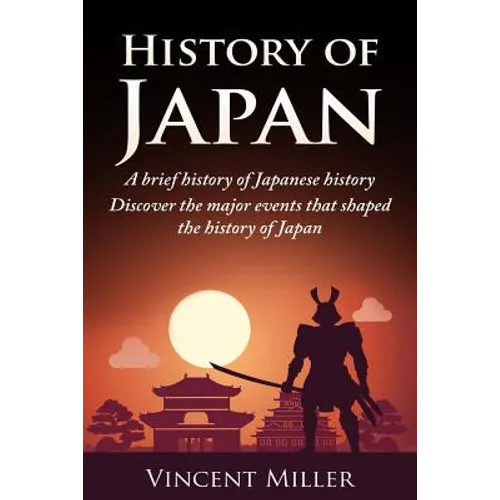 History of Japan: A Brief History of Japanese History - Discover the Major Events That Shaped the History of Japan