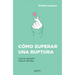 Cómo Superar Una Ruptura: Cura Tu Corazón Roto En 99 Días