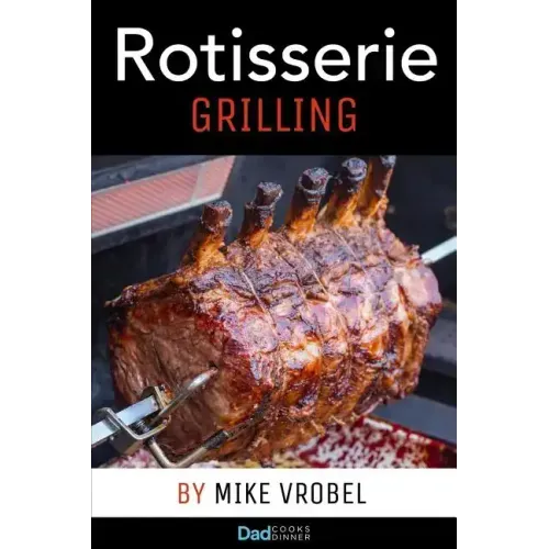 Rotisserie Grilling: 50 Recipes For Your Grill's Rotisserie