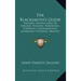 The Blacksmith's Guide: Valuable Instructions On Forging, Welding, Hardening, Tempering, Casehardening, Annealing, Coloring, Brazing (1907)