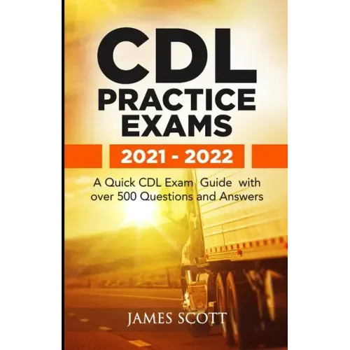 CDL Practice Exams 2021 - 2022: A Quick CDL Exam Guide with over 500 Questions and Answers