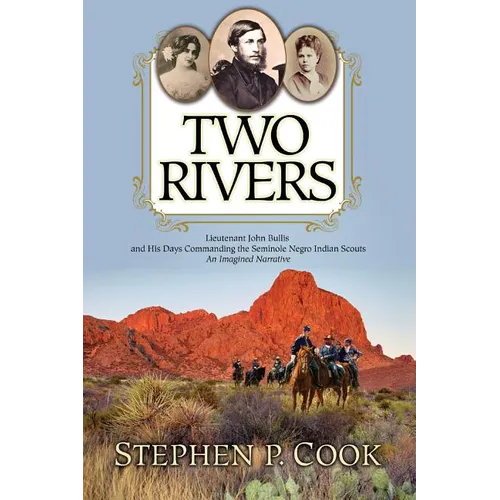 Two Rivers: Lieutenant John Bullis and His Days Commanding the Seminole Negro Indian Scouts -- An Imagined Narrative