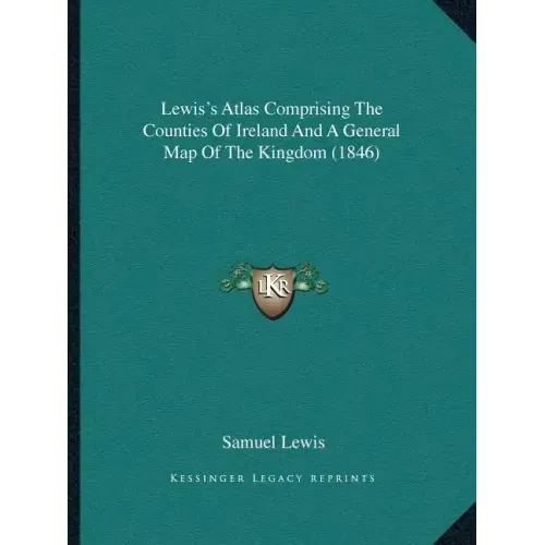 Lewis's Atlas Comprising The Counties Of Ireland And A General Map Of The Kingdom (1846)
