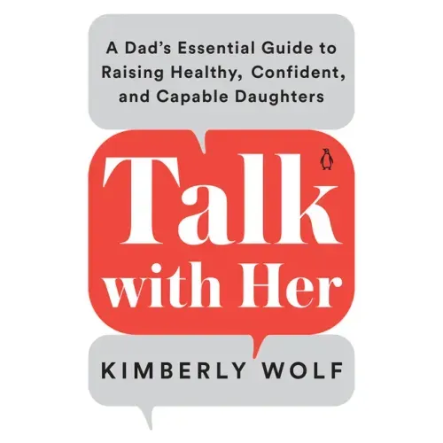 Talk with Her: A Dad's Essential Guide to Raising Healthy, Confident, and Capable Daughters