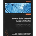 How to Build Android Apps with Kotlin - Second Edition: A practical guide to developing, testing, and publishing your first Android apps