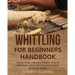 Whittling for Beginners Handbook: Starter Guide with Easy Projects, Step by Step Instructions and Frequently Asked Questions (FAQs)