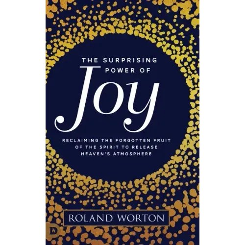 The Surprising Power of Joy: Reclaiming the Forgotten Fruit of the Spirit to Release Heaven's Atmosphere