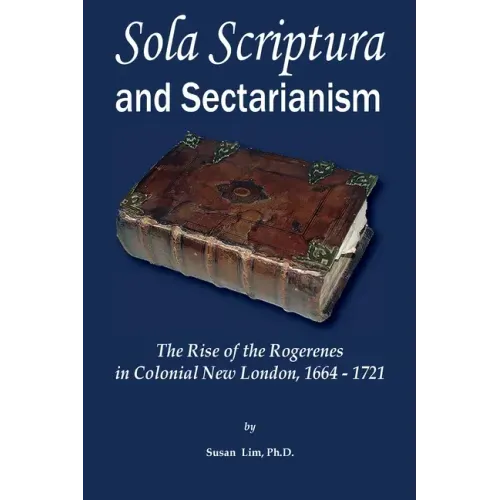 Sola Scriptura and Sectarianism: The Rise of the Rogerenes in Colonial New London, 1664-1721