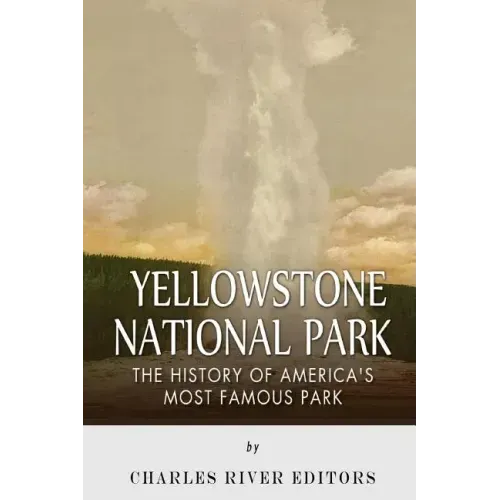 Yellowstone National Park: The History of America's Most Famous Park