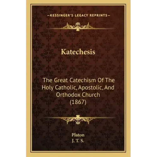Katechesis: The Great Catechism Of The Holy Catholic, Apostolic, And Orthodox Church (1867)