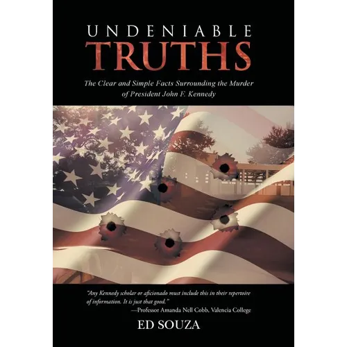Undeniable Truths: The Clear and Simple Facts Surrounding the Murder of President John F. Kennedy