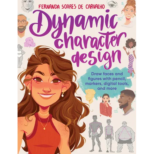 Dynamic Character Design: Draw Faces and Figures with Pencil, Markers, Digital Tools, and More