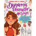 Dynamic Character Design: Draw Faces and Figures with Pencil, Markers, Digital Tools, and More