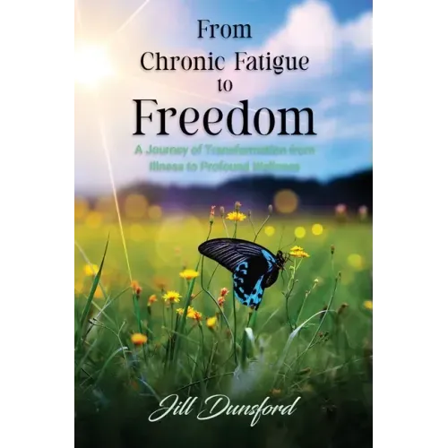 From Chronic Fatigue to Freedom: Healing the Mind to Heal the Body, Healing the Body to Heal the Mind. A Journey of Transformation from Illness to Pro