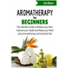 Aromatherapy for Beginners: The Ultimate Guide to Relieve your Pain, Improve your Health and Relax your Mind using Aromatherapy and Essential Oils
