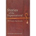 Stories of the Supernatural: 70 Present-Day Miracles