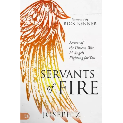Servants of Fire: Secrets of the Unseen War and Angels Fighting for You